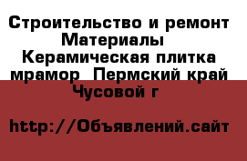 Строительство и ремонт Материалы - Керамическая плитка,мрамор. Пермский край,Чусовой г.